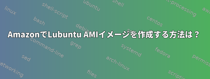 AmazonでLubuntu AMIイメージを作成する方法は？