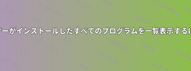 ユーザーがインストールしたすべてのプログラムを一覧表示するには？