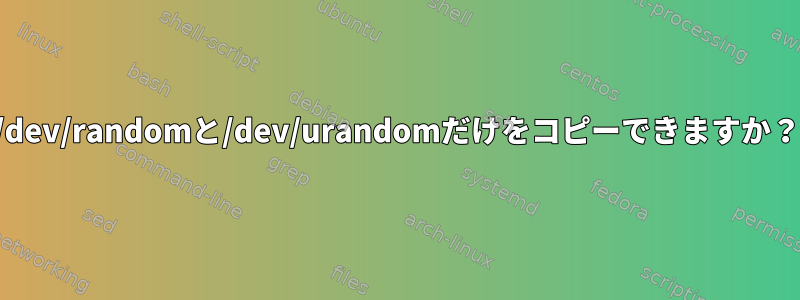 /dev/randomと/dev/urandomだけをコピーできますか？