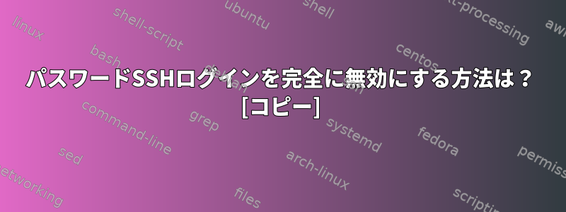 パスワードSSHログインを完全に無効にする方法は？ [コピー]