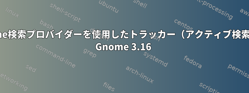 gnome検索プロバイダーを使用したトラッカー（アクティブ検索用）| Gnome 3.16