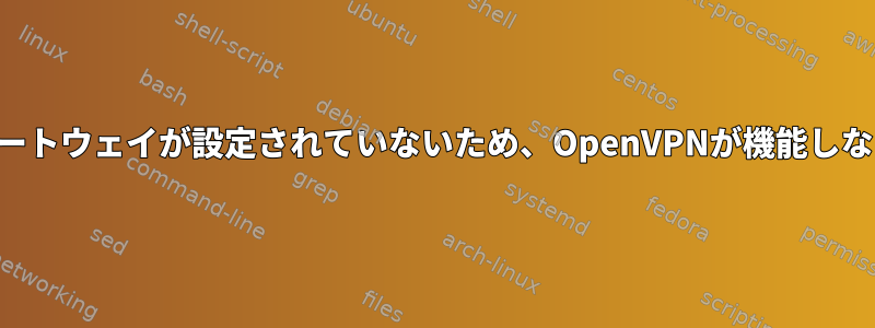 ゲートウェイが設定されていないため、OpenVPNが機能しない