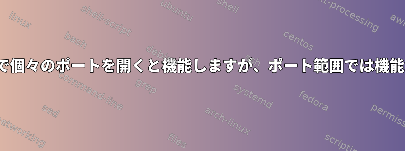 FirewallDで個々のポートを開くと機能しますが、ポート範囲では機能しません。