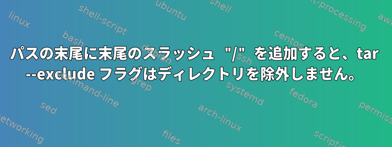 パスの末尾に末尾のスラッシュ "/" を追加すると、tar --exclude フラグはディレクトリを除外しません。