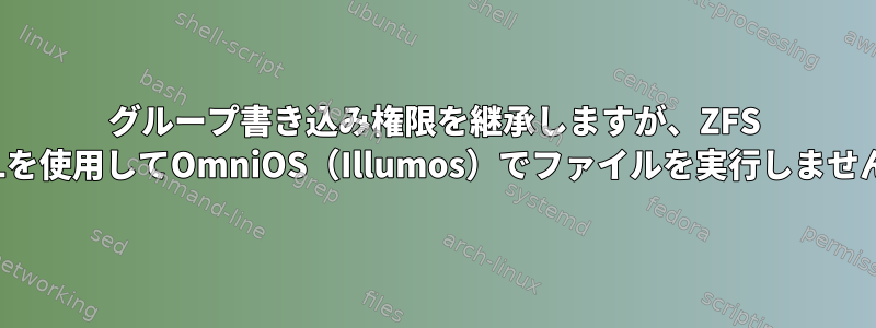 グループ書き込み権限を継承しますが、ZFS ACLを使用してOmniOS（Illumos）でファイルを実行しません。