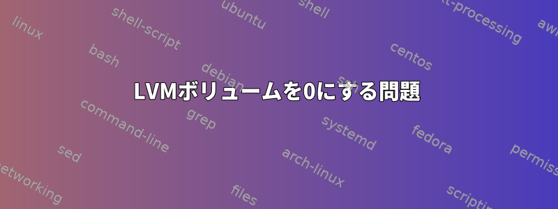 LVMボリュームを0にする問題