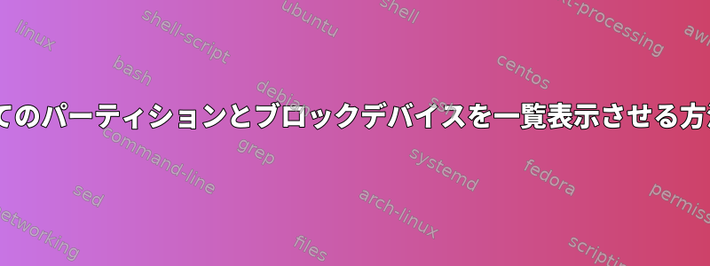 udisksctlにすべてのパーティションとブロックデバイスを一覧表示させる方法はありますか？