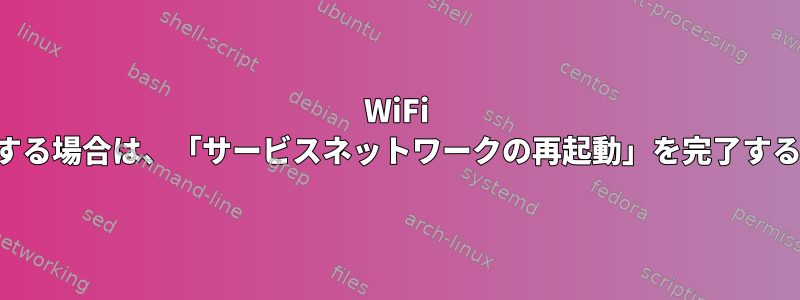 WiFi インターフェイスを使用する場合は、「サービスネットワークの再起動」を完了するのに時間がかかります。