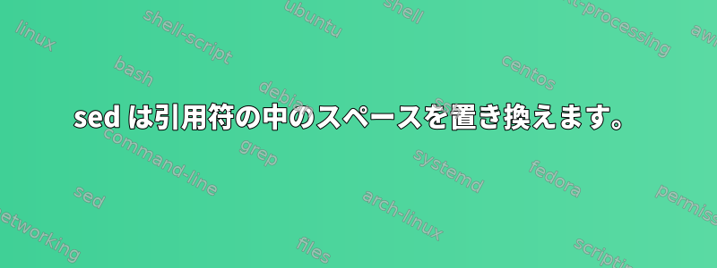 sed は引用符の中のスペースを置き換えます。