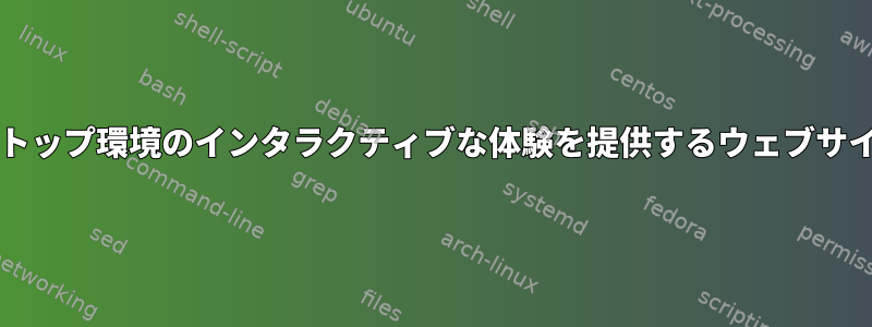 GNU/Linuxデスクトップ環境のインタラクティブな体験を提供するウェブサイトはありますか？