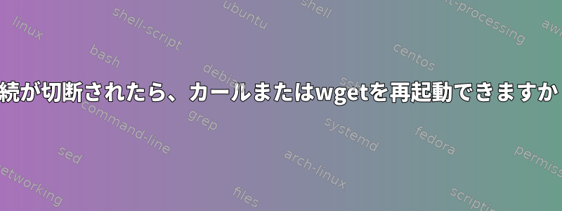 接続が切断されたら、カールまたはwgetを再起動できますか？