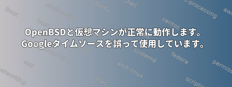 OpenBSDと仮想マシンが正常に動作します。 Googleタイムソースを誤って使用しています。