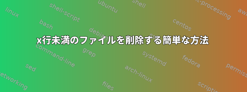 x行未満のファイルを削除する簡単な方法