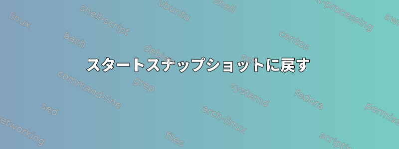 スタートスナップショットに戻す