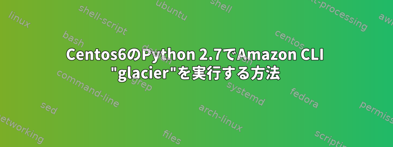 Centos6のPython 2.7でAmazon CLI "glacier"を実行する方法