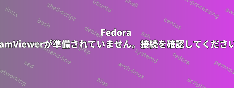 Fedora 25で「TeamViewerが準備されていません。接続を確認してください」エラー