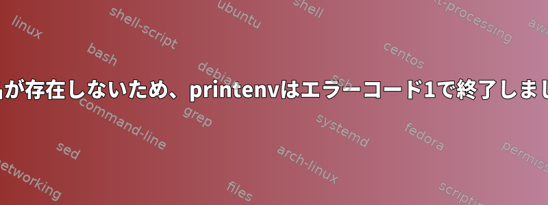 環境名が存在しないため、printenvはエラーコード1で終了しました。