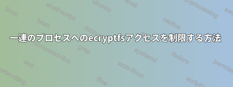 一連のプロセスへのecryptfsアクセスを制限する方法