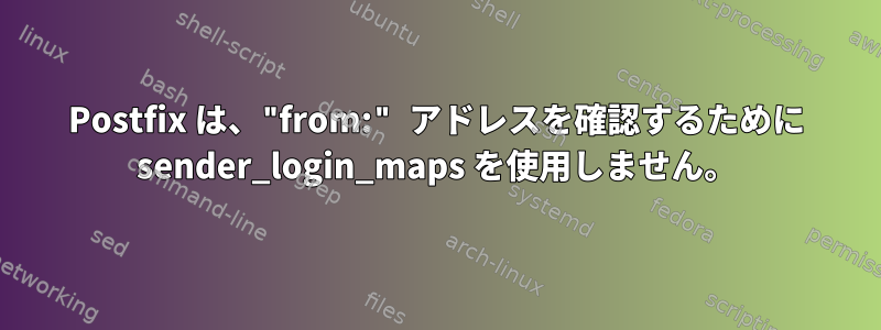 Postfix は、"from:" アドレスを確認するために sender_login_maps を使用しません。