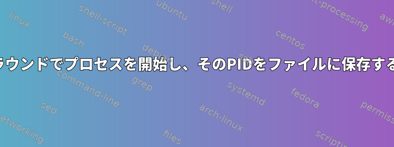 フォアグラウンドでプロセスを開始し、そのPIDをファイルに保存する方法は？