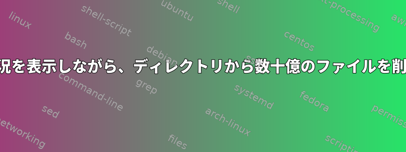 進捗状況を表示しながら、ディレクトリから数十億のファイルを削除する