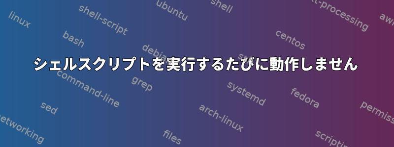 シェルスクリプトを実行するたびに動作しません