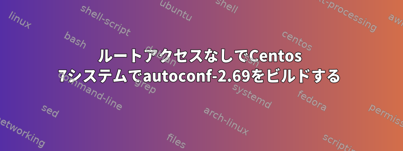 ルートアクセスなしでCentos 7システムでautoconf-2.69をビルドする